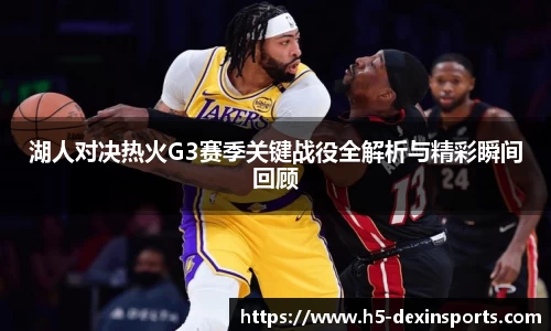 湖人对决热火G3赛季关键战役全解析与精彩瞬间回顾
